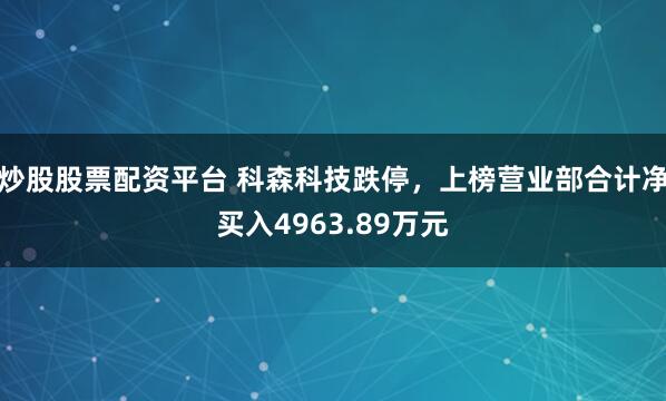 炒股股票配资平台 科森科技跌停，上榜营业部合计净买入4963.89万元