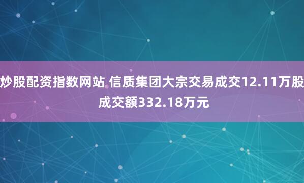 炒股配资指数网站 信质集团大宗交易成交12.11万股 成交额332.18万元