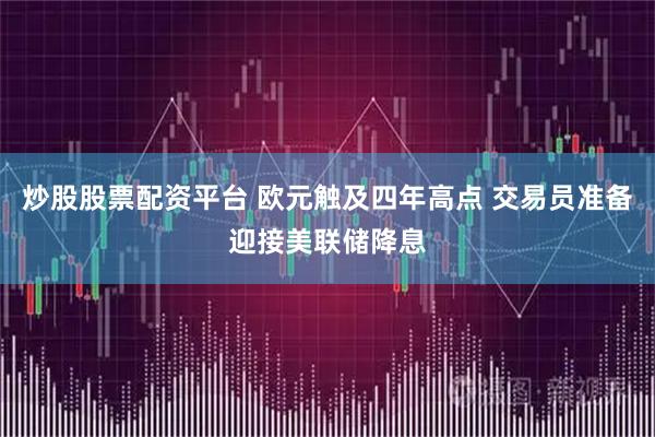 炒股股票配资平台 欧元触及四年高点 交易员准备迎接美联储降息