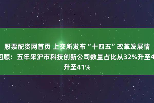 股票配资网首页 上交所发布“十四五”改革发展情况回顾:五年来沪市科技创新公司数量占比从32%升至41%