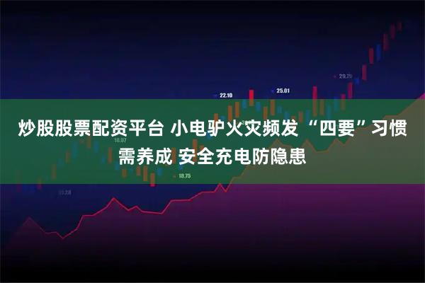 炒股股票配资平台 小电驴火灾频发 “四要”习惯需养成 安全充电防隐患