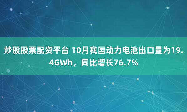 炒股股票配资平台 10月我国动力电池出口量为19.4GWh，同比增长76.7%