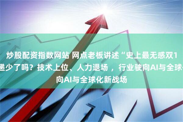 炒股配资指数网站 网点老板讲述“史上最无感双11”：快递少了吗？技术上位、人力退场 ，行业驶向AI与全球化新战场