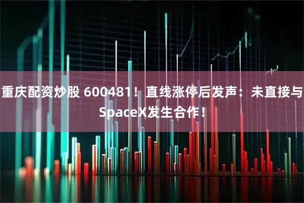 重庆配资炒股 600481！直线涨停后发声：未直接与SpaceX发生合作！