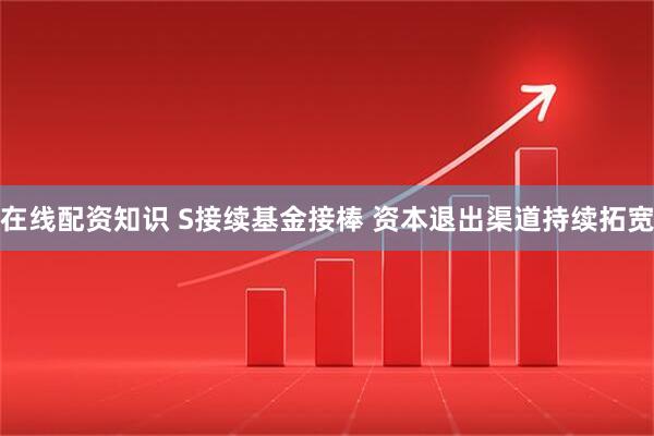 在线配资知识 S接续基金接棒 资本退出渠道持续拓宽