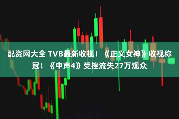 配资网大全 TVB最新收视！《正义女神》收视称冠！《中声4》受挫流失27万观众