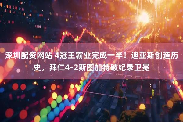 深圳配资网站 4冠王霸业完成一半！迪亚斯创造历史，拜仁4-2斯图加特破纪录卫冕